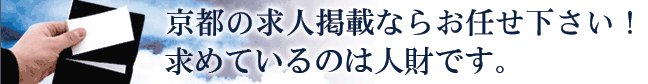 京都の求人掲載ならお任せください!求めているのは人財です。今なら、フリーペーパー新規掲載で無料掲載!!